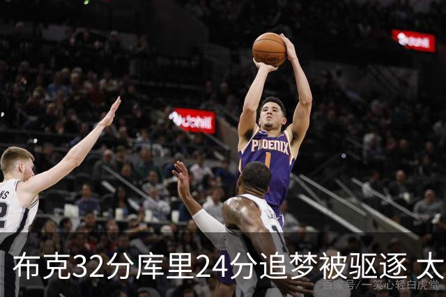 布克32分库里24分追梦被驱逐 太阳险胜勇士